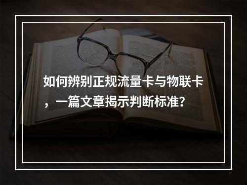 如何辨别正规流量卡与物联卡,一篇文章揭示判断标准?