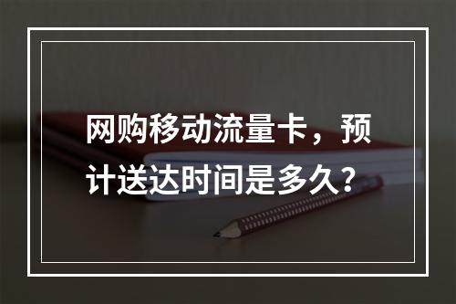 网购移动流量卡,预计送达时间是多久?