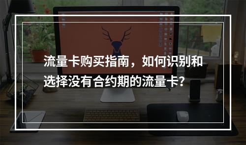 流量卡购买指南,如何识别和选择没有合约期的流量卡?