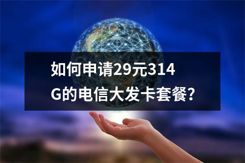 如何申请29元314G的电信大发卡套餐?