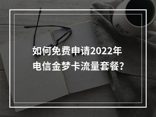 如何免费申请2022年电信金梦卡流量套餐?