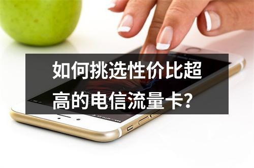 如何挑选性价比超高的电信流量卡?