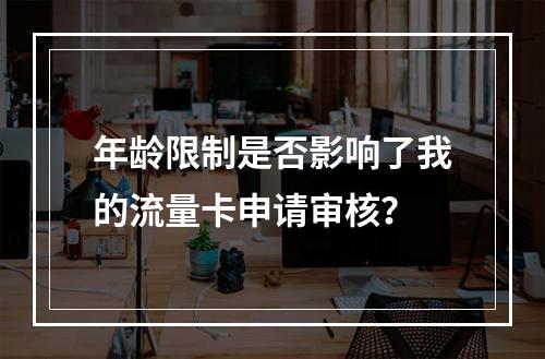 年龄限制是否影响了我的流量卡申请审核?