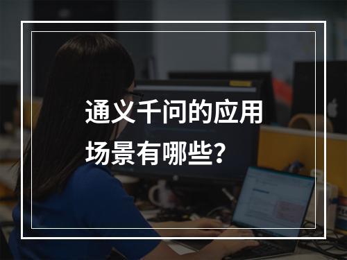 通义千问的应用场景有哪些?