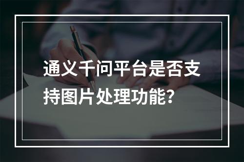 通义千问平台是否支持图片处理功能?