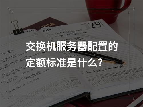 交换机服务器配置的定额标准是什么?