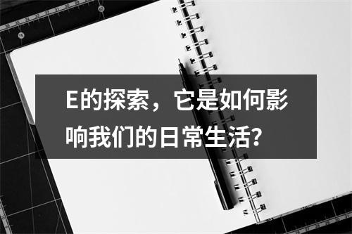 E的探索,它是如何影响我们的日常生活?