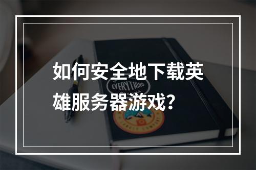 如何安全地下载英雄服务器游戏?