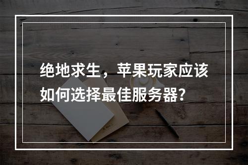 绝地求生,苹果玩家应该如何选择最佳服务器?