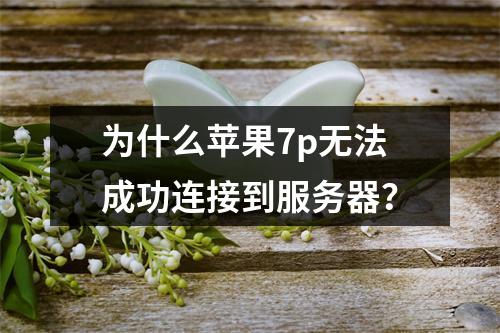 为什么苹果7p无法成功连接到服务器?