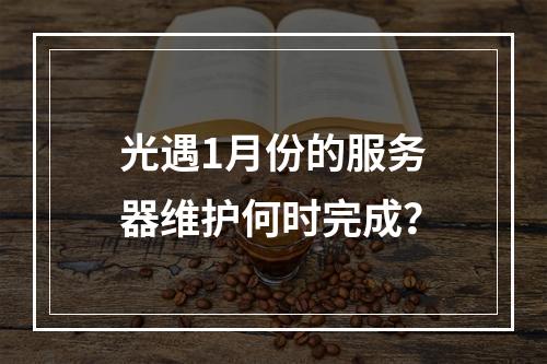 光遇1月份的服务器维护何时完成?