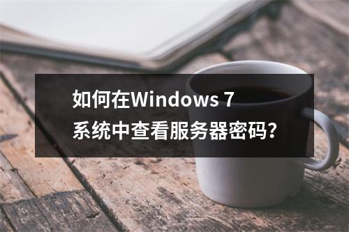 如何在Windows 7系统中查看服务器密码?