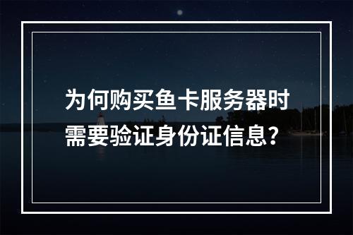 为何购买鱼卡服务器时需要验证身份证信息?