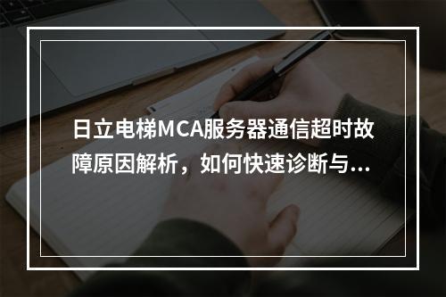 日立电梯MCA服务器通信超时故障原因解析,如何快速诊断与解决?