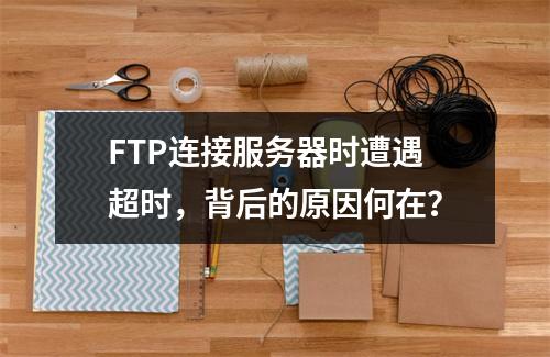 FTP连接服务器时遭遇超时,背后的原因何在?