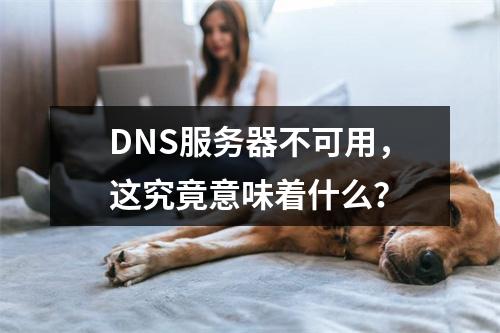 DNS服务器不可用,这究竟意味着什么?