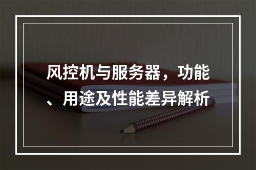 风控机与服务器,功能、用途及性能差异解析