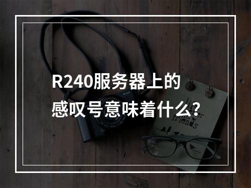 R240服务器上的感叹号意味着什么?