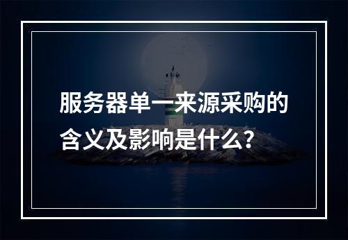 服务器单一来源采购的含义及影响是什么?