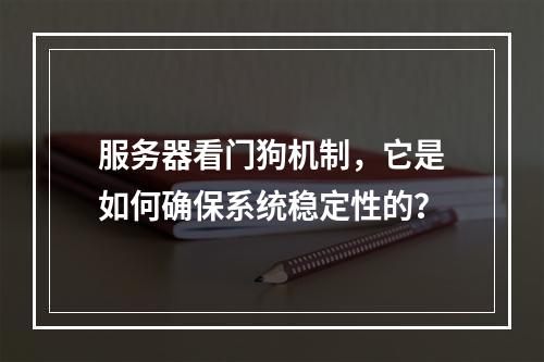服务器看门狗机制,它是如何确保系统稳定性的?