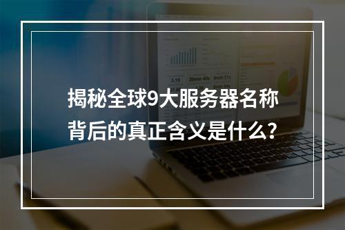 揭秘全球9大服务器名称背后的真正含义是什么?