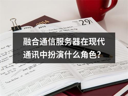 融合通信服务器在现代通讯中扮演什么角色?