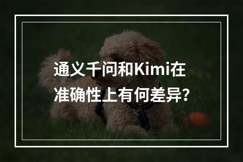 通义千问和Kimi在准确性上有何差异?