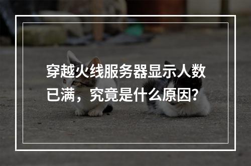 穿越火线服务器显示人数已满,究竟是什么原因?