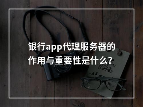 银行app代理服务器的作用与重要性是什么?