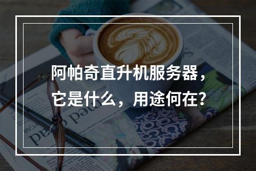 阿帕奇直升机服务器,它是什么,用途何在?