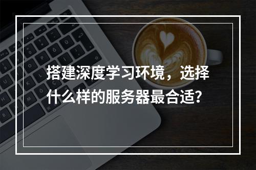 搭建深度学习环境,选择什么样的服务器最合适?