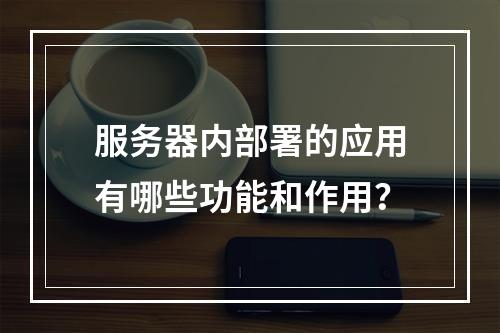服务器内部署的应用有哪些功能和作用?