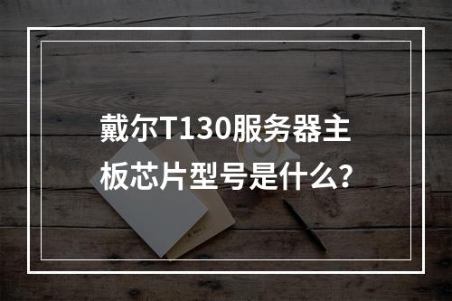 戴尔T130服务器主板芯片型号是什么?