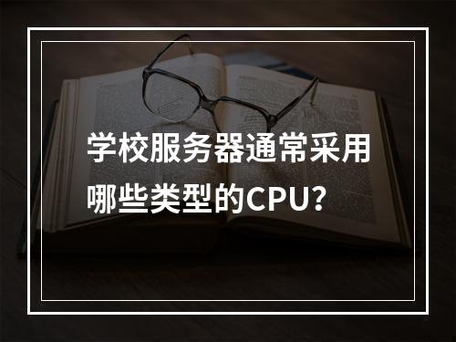 学校服务器通常采用哪些类型的CPU?