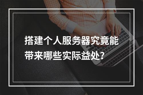 搭建个人服务器究竟能带来哪些实际益处?