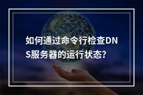 如何通过命令行检查DNS服务器的运行状态?
