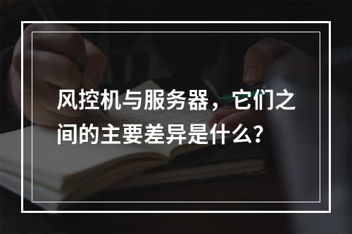 风控机与服务器,它们之间的主要差异是什么?