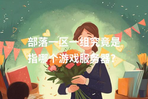 部落一区一组究竟是指哪个游戏服务器?