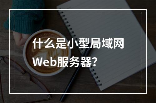 什么是小型局域网Web服务器?