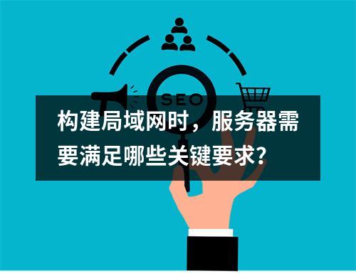 构建局域网时,服务器需要满足哪些关键要求?