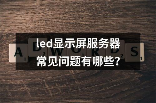 led显示屏服务器常见问题有哪些?