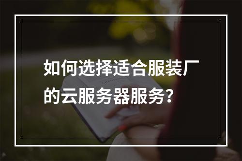 如何选择适合服装厂的云服务器服务?