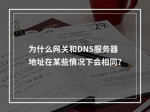 为什么网关和DNS服务器地址在某些情况下会相同?