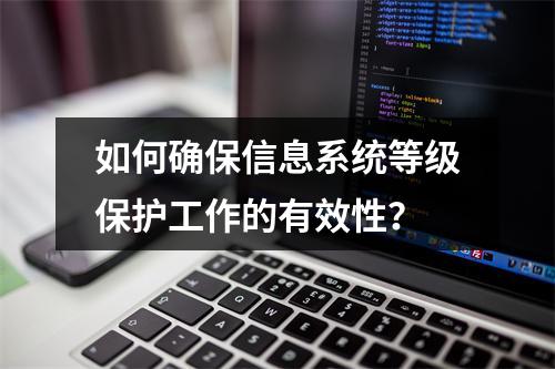 如何确保信息系统等级保护工作的有效性?