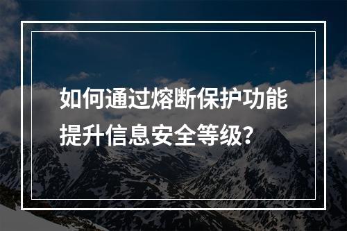如何通过熔断保护功能提升信息安全等级?