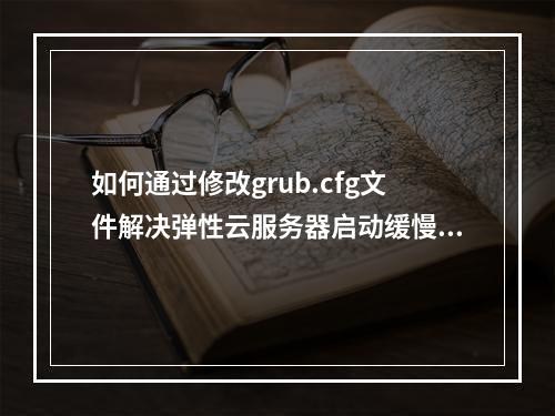 如何通过修改grub.cfg文件解决弹性云服务器启动缓慢的问题?