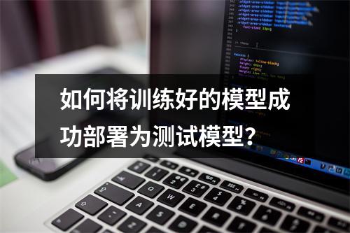 如何将训练好的模型成功部署为测试模型?