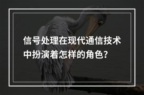 信号处理在现代通信技术中扮演着怎样的角色?