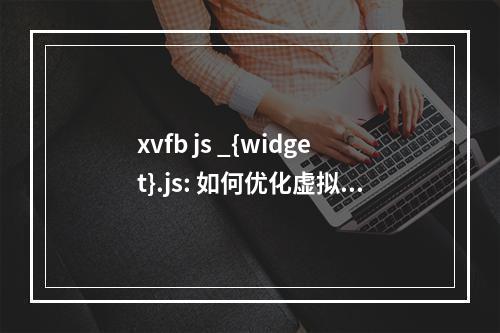 xvfb js _{widget}.js: 如何优化虚拟帧缓冲区的JavaScript部件性能?