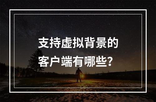支持虚拟背景的客户端有哪些?